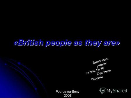 «British people as they are» «British people as they are» Ростов-на-Дону 2006 Выполнил: ученик школы 36 Сусликов Георгий.
