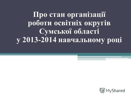 Про стан організації роботи освітніх округів Сумської області у 2013-2014 навчальному році.