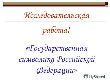 Исследовательская работа : «Государственная символика Российской Федерации»