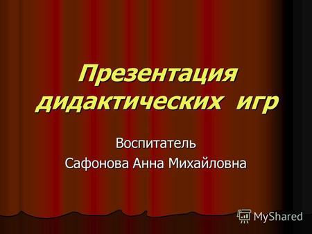 Презентация дидактических игр Воспитатель Сафонова Анна Михайловна.