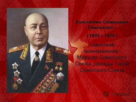 Константин Семенович Тимошенко – ( 1895 – 1970 ) советский военачальник, Маршал Советского Союза, дважды Герой Советского Союза.