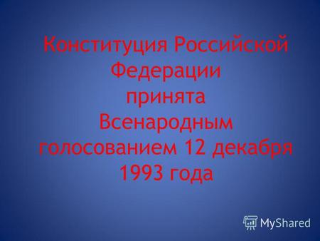 Конституция Российской Федерации принята Всенародным голосованием 12 декабря 1993 года.