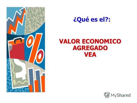 VALOR ECONOMICO AGREGADO VEA ¿Qué es el?:. Luis Fernando Mejía Robles ¿Qué es el Valor Económico Agregado VEA? Puesto de la manera mas simple el valor.