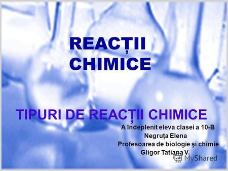REACŢII CHIMICE TIPURI DE REACŢII CHIMICE A îndeplenit eleva clasei a 10-B Negruţa Elena Profesoarea de biologie şi chimie Gligor Tatiana V.