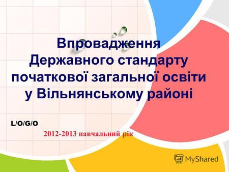 L/O/G/O Впровадження Державного стандарту початкової загальної освіти у Вільнянському районі 2012-2013 навчальний рік.