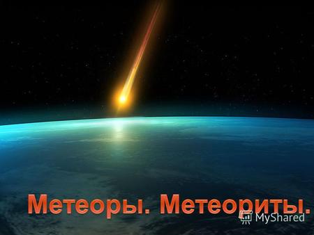 В народе метеоры называют «падающими звездами». Очень яркие метеоры называют болидами.