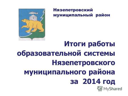 Итоги работы образовательной системы Нязепетровского муниципального района за 2014 год Нязепетровский муниципальный район.
