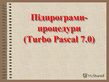 1 Підпрограми- процедури (Turbo Pascal 7.0) Підпрограми- процедури (Turbo Pascal 7.0)