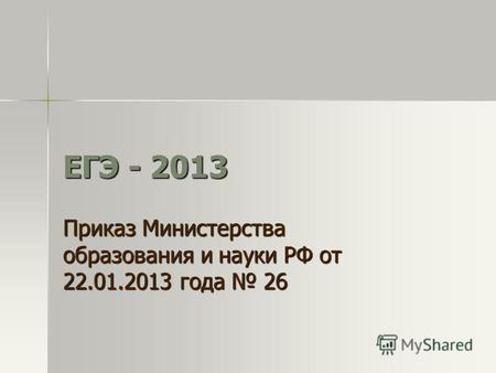 ЕГЭ - 2013 Приказ Министерства образования и науки РФ от 22.01.2013 года 26.