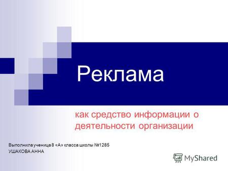 Реклама как средство информации о деятельности организации Выполнила ученица 8 «А» класса школы 1285 УШАКОВА АННА.