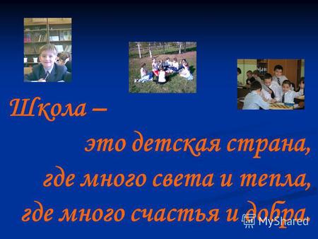 Школа – это детская страна, где много света и тепла, где много счастья и добра.