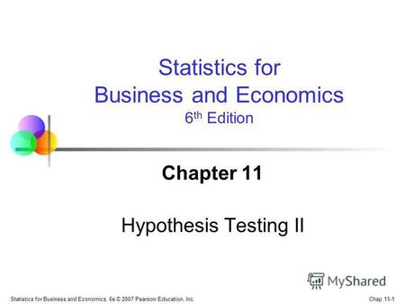 Chap 11-1 Statistics for Business and Economics, 6e © 2007 Pearson Education, Inc. Chapter 11 Hypothesis Testing II Statistics for Business and Economics.