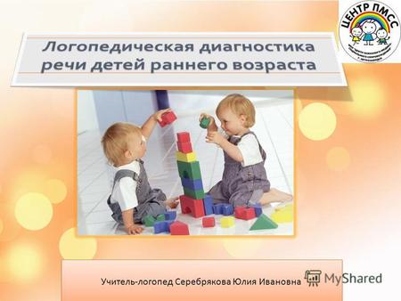 Учитель-логопед Серебрякова Юлия Ивановна. Цели логопедической диагностики на ранних этапах развития ребенка выявить детей «группы риска» в соответствии.