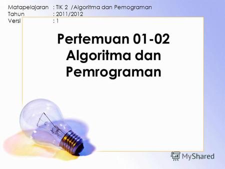 Pertemuan 01-02 Algoritma dan Pemrograman Matapelajaran: TIK 2 /Algoritma dan Pemograman Tahun: 2011/2012 Versi: 1 1.
