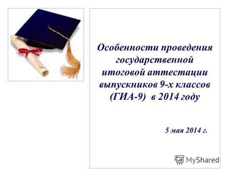 Особенности проведения государственной итоговой аттестации выпускников 9-х классов (ГИА-9) в 2014 году 5 мая 2014 г.