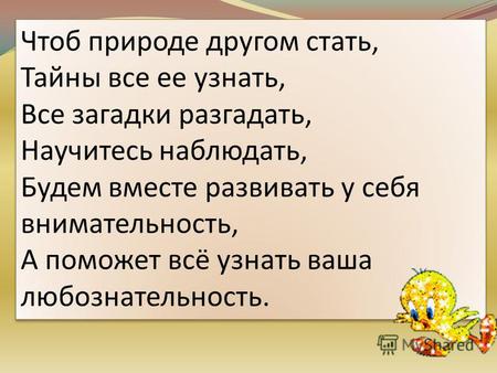 Чтоб природе другом стать, Тайны все ее узнать, Все загадки разгадать, Научитесь наблюдать, Будем вместе развивать у себя внимательность, А поможет всё.