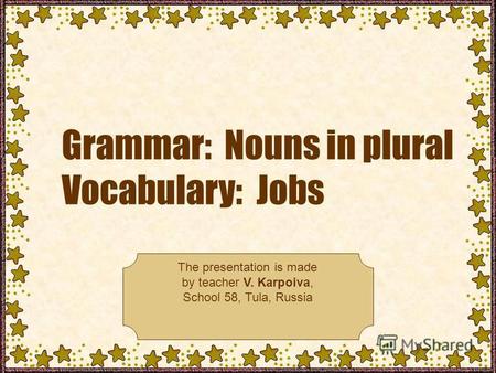Grammar: Nouns in plural Vocabulary: Jobs The presentation is made by teacher V. Karpoiva, School 58, Tula, Russia.