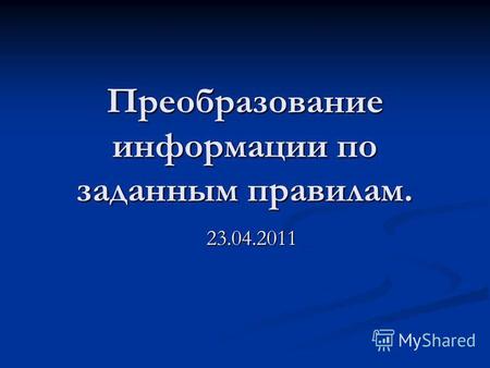 Преобразование информации по заданным правилам. 23.04.2011.