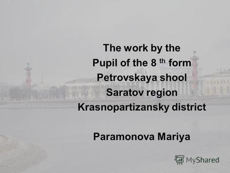 The work by the Pupil of the 8 th form Petrovskaya shool Saratov region Krasnopartizansky district Paramonova Mariya.
