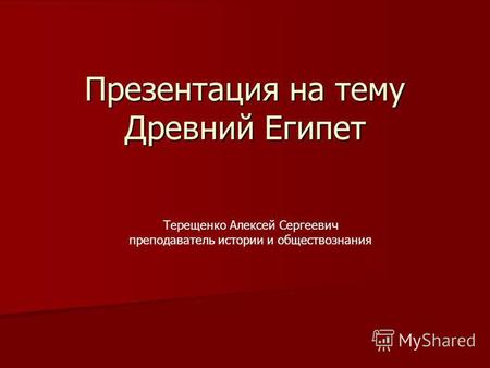 Презентация на тему Древний Египет Терещенко Алексей Сергеевич преподаватель истории и обществознания.