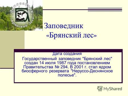 Заповедник « Брянский лес » Дата создания Государственный заповедник Брянский лес создан 14 июля 1987 года постановлением Правительства 294. В 2001 г.
