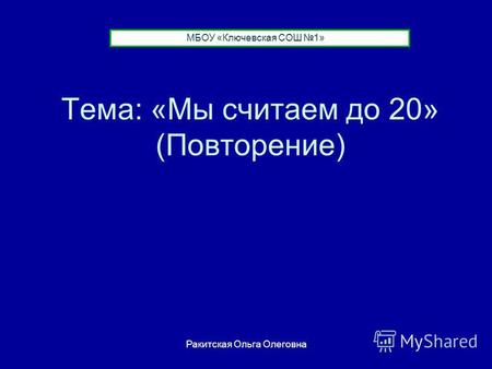 Тема: «Мы считаем до 20» (Повторение) МБОУ «Ключевская СОШ 1» Ракитская Ольга Олеговна.