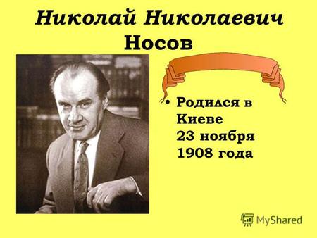Николай Николаевич Носов Родился в Киеве 23 ноября 1908 года.