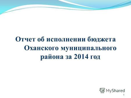 Отчет об исполнении бюджета Оханского муниципального района за 2014 год 1 1.