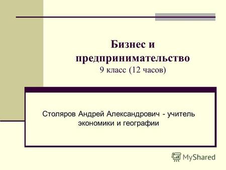 Бизнес и предпринимательство 9 класс (12 часов) Столяров Андрей Александрович - учитель экономики и географии.