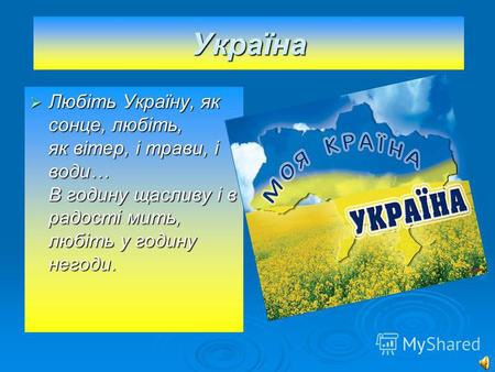 Україна Любіть Україну, як сонце, любіть, як вітер, і трави, і води… В годину щасливу і в радості мить, любіть у годину негоди. Любіть Україну, як сонце,