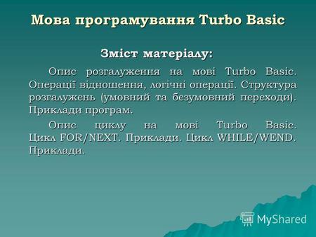 Мова програмування Turbo Basic Зміст матеріалу: Опис розгалуження на мові Turbo Basic. Операції відношення, логічні операції. Структура розгалужень (умовний.