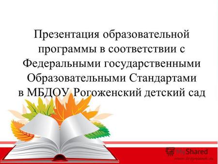 Презентация образовательной программы в соответствии с Федеральными государственными Образовательными Стандартами в МБДОУ Рогоженский детский сад.