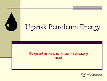 Ugansk Petroleum Energy Покупайте нефть и газ – только у нас!