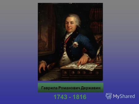 Гаврила Романович Державин 1743 - 1816. Гаврила Романович Державин родился 14 июля 1743 года в деревне Кармачи Казанской губернии. В 1759 году Державин.