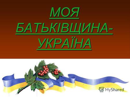 МОЯ БАТЬКІВЩИНА- УКРАЇНА. НАША РІДНА ШКОЛА Всім серцем любіть Україну свою, і гордіться, що ви – українці!