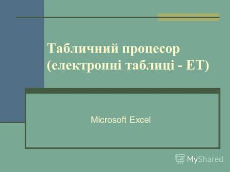 Табличний процесор (електронні таблиці - ЕТ) Microsoft Excel.