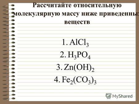 Рассчитайте относительную молекулярную массу ниже приведенных веществ 1.AlCl 3 2.H 3 PO 4 3.Zn(OH) 2 4.Fe 2 (CO 3 ) 3.