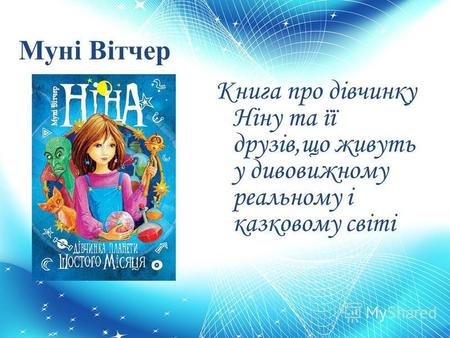 Муні Вітчер Книга про дівчинку Ніну та її друзів,що живуть у дивовижному реальному і казковому світі.