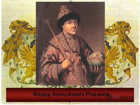 Федор Алексеевич Романов. Федор был сыном Алексея Михайловича от первого брака царя с Марией Милославской. В детстве его учителем и воспитателем был знаменитый.