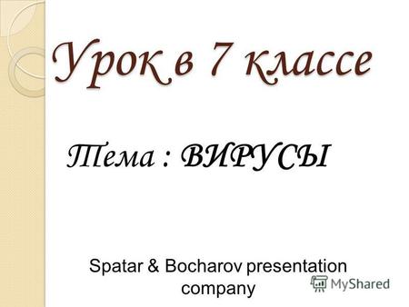 Урок в 7 классе Тема : ВИРУСЫ Spatar & Bocharov presentation company.
