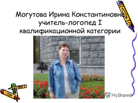 Могутова Ирина Константиновна учитель-логопед I квалификационной категории.