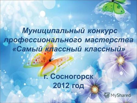 Муниципальный конкурс профессионального мастерства «Самый классный классный» г. Сосногорск 2012 год.