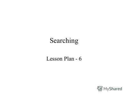 Searching Lesson Plan - 6. Contents Evocation Objective Introduction Sequential Search Algorithm Variations on sequential search Mind map Summary.