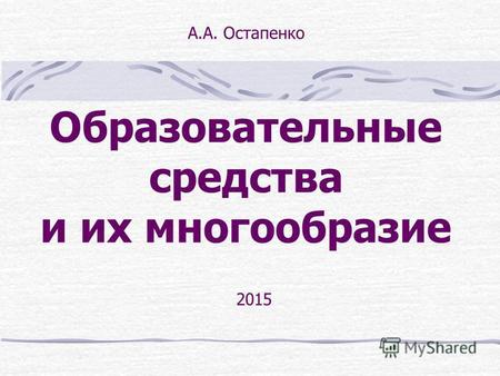 Образовательные средства и их многообразие 2015 А.А. Остапенко.