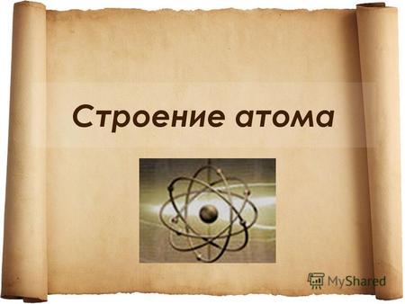 Строение атома. Развитие представлений о строении атома Атом – химически неделимая частица (греч. Atomos – неделимый) Конец XIX – начало XX вв. – доказательства.