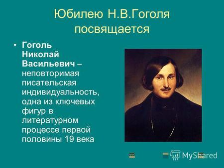 Юбилею Н.В.Гоголя посвящается Гоголь Николай Васильевич – неповторимая писательская индивидуальность, одна из ключевых фигур в литературном процессе первой.