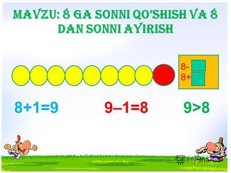 Mavzu: 8 ga sonni qoshish va 8 dan sonni ayirish 8+1=9 9–1=8 9>8 8- 8+