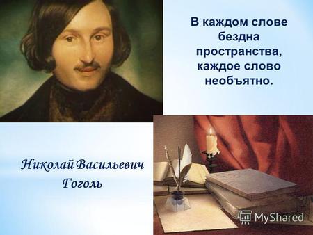 Николай Васильевич Гоголь В каждом слове бездна пространства, каждое слово необъятно.