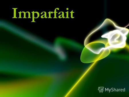 Imparfait Imparfait обозначает прошедшее незавершенное действие, причем это действие представляется, как неограниченное в своем течении и не имеющее ни.