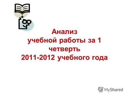 Анализ учебной работы за 1 четверть 2011-2012 учебного года.